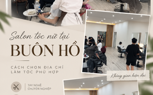 SALON TÓC NỮ TẠI BUÔN HỒ: CÁCH CHỌN ĐỊA CHỈ LÀM TÓC PHÙ HỢP